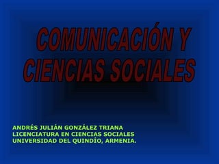 ANDRÉS JULIÁN GONZÁLEZ TRIANA
LICENCIATURA EN CIENCIAS SOCIALES
UNIVERSIDAD DEL QUINDÍO, ARMENIA.
 