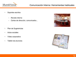 Comunicación Interna: Herramientas habituales Soportes escritos Revista interna Cartas de dirección, comunicados... Plan de Sugerencias Actos sociales  Vídeo corporativo Tablón de anuncios 