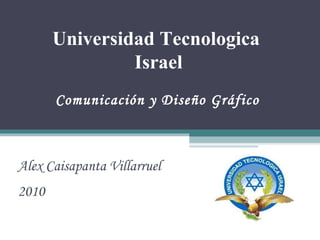 Universidad Tecnologica  Israel Comunicación y Diseño Gráfico Alex Caisapanta Villarruel 2010 