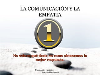 Producción y edición:  Joaquín Martínez R. LA COMUNICACIÓN Y LA EMPATIA No solo es qué decir, es como obtenemos la mejor respuesta. 