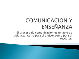 El proceso de comunicación es un acto de
voluntad, tanto para el emisor como para el
                                  receptor.
 