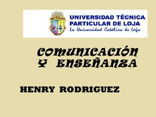 COMUNICACIÓN Y  ENSEÑANZA HENRY  RODRIGUEZ 