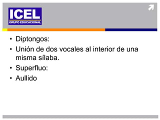• Diptongos:
• Unión de dos vocales al interior de una
  misma sílaba.
• Superfluo:
• Aullido
 