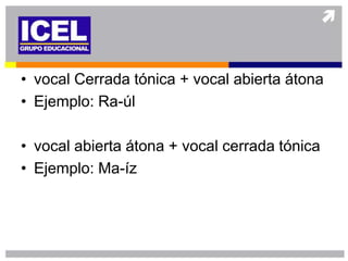 • vocal Cerrada tónica + vocal abierta átona
• Ejemplo: Ra-úl

• vocal abierta átona + vocal cerrada tónica
• Ejemplo: Ma-íz
 