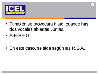 • También se provocara hiato, cuando has
  dos vocales abiertas Juntas.
• A-E-RE-O

• En este caso, se tilda según las R.G.A.
 