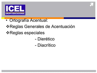 • Ortografía Acentual:
Reglas Generales de Acentuación
Reglas especiales
               - Dierético
               - Diacrítico
 