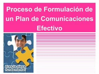 Proceso de Formulación de un Plan de Comunicaciones Efectivo 