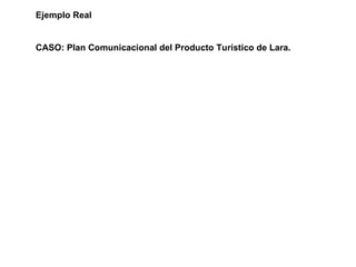 Ejemplo Real CASO: Plan Comunicacional del Producto Turístico de Lara. 