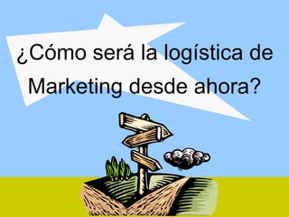 ¿Cómo será la logística de Marketing desde ahora? 