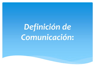 Definición de 
Comunicación: 
 