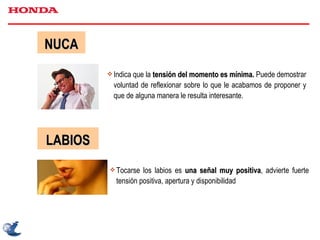 NUCA Indica que la  tensión del momento es mínima.  Puede demostrar voluntad de reflexionar sobre lo que le acabamos de proponer y que de alguna manera le resulta interesante. LABIOS Tocarse los labios es  una señal muy positiva , advierte fuerte tensión positiva, apertura y disponibilidad 