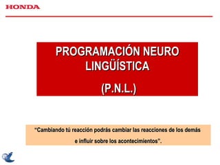 PROGRAMACIÓN NEURO LINGÜÍSTICA (P.N.L.) “ Cambiando tú reacción podrás cambiar las reacciones de los demás  e influir sobre los acontecimientos”. 