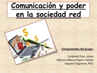 Comunicación y poder
en la sociedad red
Componentes del grupo:
Carbonell Díaz, Jaime
Marcos-Alberca Pajero, Adrián
Vaquero Organero, Pilar
 