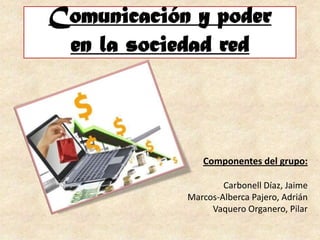 Comunicación y poder
 en la sociedad red



               Componentes del grupo:

                    Carbonell Díaz, Jaime
            Marcos-Alberca Pajero, Adrián
                 Vaquero Organero, Pilar
 