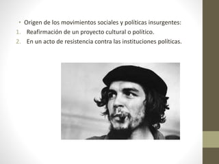 • Origen de los movimientos sociales y políticas insurgentes:
1. Reafirmación de un proyecto cultural o político.
2. En un acto de resistencia contra las instituciones políticas.
 