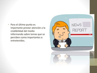 • Para el último punto es
importante prestar atención a la
credibilidad del medio
informando sobre temas que se
perciben como importantes o
entretenidos.
 