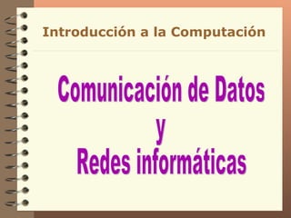 Comunicación de Datos y Redes informáticas Introducción a la Computación 