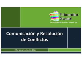 t




                                     º
    Comunicación y Resolución
         de Conflictos
                                         2011




       Taller de comunicación 2011
 