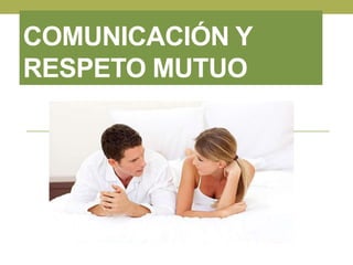 COMUNICACIÓN Y 
RESPETO MUTUO 
 
