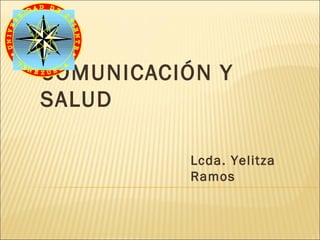COMUNICACIÓN Y
SALUD

          Lcda. Yelitza
          Ramos
 