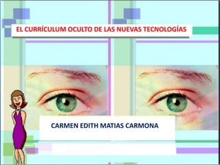 CARMEN EDITH MATIAS CARMONA
EL CURRÍCULUM OCULTO DE LAS NUEVAS TECNOLOGÍAS
 