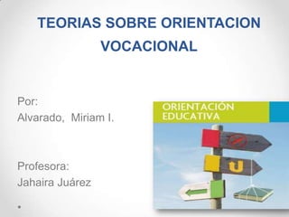 TEORIAS SOBRE ORIENTACION
VOCACIONAL
Por:
Alvarado, Miriam I.
Profesora:
Jahaira Juárez
 