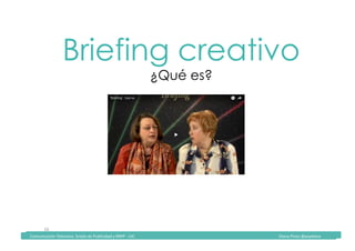 Comunicación	Televisiva.	Grado	de	Publicidad	y	RRPP	-	UIC																																																																																																																																																Diana	Pinos	@psydiana	
16	
Briefing creativo
¿Qué es?
	Comunicación	Televisiva.	Grado	de	Publicidad	y	RRPP	-	UIC																																																																																																																																																Diana	Pinos	@psydiana	
 