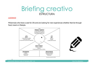 Comunicación	Televisiva.	Grado	de	Publicidad	y	RRPP	-	UIC																																																																																																																																																Diana	Pinos	@psydiana	
34	
Briefing creativo
ESTRUCTURA
	Comunicación	Televisiva.	Grado	de	Publicidad	y	RRPP	-	UIC																																																																																																																																																Diana	Pinos	@psydiana	
 
