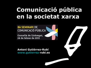 Comunicació pública   en la societat xarxa    Antoni Gutiérrez-Rubí   www.gutierrez - rubi.es   