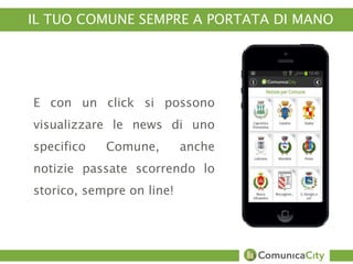 IL TUO COMUNE SEMPRE A PORTATA DI MANO 
E con un click si possono 
visualizzare le news di uno 
specifico Comune, anche 
notizie passate scorrendo lo 
storico, sempre on line! 
Cassino Gaeta Solofra 
Capranica 
 