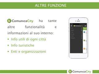 ALTRE FUNZIONE 
ha tante 
altre funzionalità e 
informazioni al suo interno: 
 Info utili di ogni città 
 Info turistiche 
 Enti e organizzazioni 
 