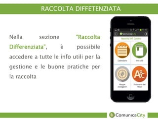 RACCOLTA DIFFETENZIATA 
Nella sezione “Raccolta 
Differenziata”, è possibile 
accedere a tutte le info utili per la 
gestione e le buone pratiche per 
la raccolta 
 