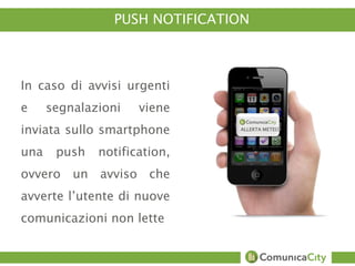 PUSH NOTIFICATION 
In caso di avvisi urgenti 
e segnalazioni viene 
inviata sullo smartphone 
una push notification, 
ovve...