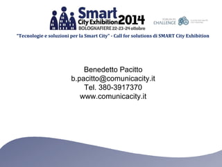 “Tecnologie e soluzioni per la Smart City” - Call for solutions di SMART City Exhibition 
Benedetto Pacitto 
b.pacitto@com...