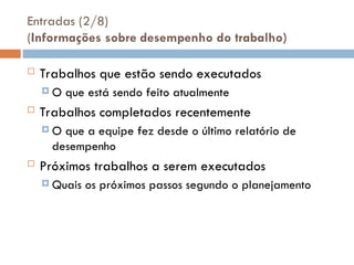 Entradas (2/8)
(Informações sobre desempenho do trabalho)
 Trabalhos que estão sendo executados
 O que está sendo feito atualmente
 Trabalhos completados recentemente
 O que a equipe fez desde o último relatório de
desempenho
 Próximos trabalhos a serem executados
 Quais os próximos passos segundo o planejamento
 