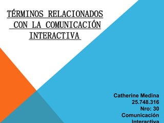 TÉRMINOS RELACIONADOS
CON LA COMUNICACIÓN
INTERACTIVA
Catherine Medina
25.748.316
Nro: 30
Comunicación
 