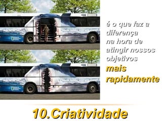 é o que faz a
           diferença
           na hora de
           atingir nossos
           objetivos
           mais
           rapidamente



10.Criatividade
 