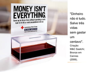 "Dinheiro
não é tudo.
Salve três
vidas
sem gastar
um
centavo".
Criação:
M&C Saatchi;
Bronze em
Cannes
(2006).
 