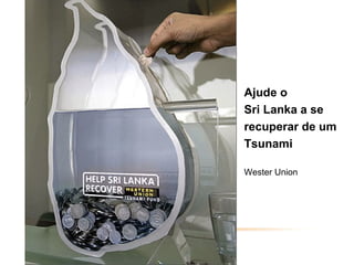 Ajude o
Sri Lanka a se
recuperar de um
Tsunami

Wester Union
 