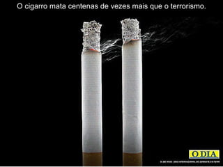 O cigarro mata centenas de vezes mais que o terrorismo.
 