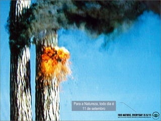 Para a Natureza, todo dia é
     11 de setembro
 