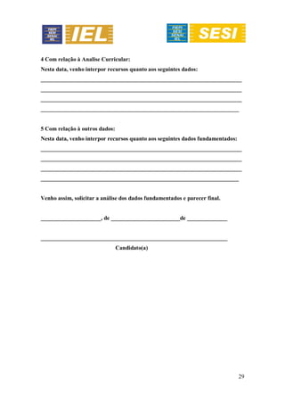 29
4 Com relação à Analise Curricular:
Nesta data, venho interpor recursos quanto aos seguintes dados:
______________________________________________________________________
______________________________________________________________________
______________________________________________________________________
_____________________________________________________________________
5 Com relação à outros dados:
Nesta data, venho interpor recursos quanto aos seguintes dados fundamentados:
______________________________________________________________________
______________________________________________________________________
______________________________________________________________________
_____________________________________________________________________
Venho assim, solicitar a análise dos dados fundamentados e parecer final.
_____________________, de ________________________de ______________
_________________________________________________________________
Candidato(a)
 