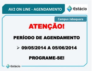 AV2 ON LINE - AGENDAMENTO
Campus Jabaquara
ATENÇÃO!
PERÍODO DE AGENDAMENTO
 09/05/2014 A 05/06/2014
PROGRAME-SE!
 