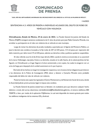 "2023. AÑO DEL SEPTUAGÉSIMO ANIVERSARIO DEL RECONOCIMIENTO DEL DERECHO AL VOTO DE LAS MUJERES EN MÉXICO".
116/2023
SENTENCIAN A 21 AÑOS DE PRISIÓN A INDIVIDUO ACUSADO DEL DELITO DE ROBO DE
VEHÍCULO CON VIOLENCIA
Chimalhuacán, Estado de México, 29 de enero de 2023.- La Fiscalía General de Justicia del Estado de
México (FGJEM) consiguió sentencia condenatoria de 21 años de prisión para Juan Pablo Camacho Miranda, tras
acreditar su participación en el robo con violencia de un vehículo en este municipio.
Luego de revisar los elementos de prueba recabados y aportados por el Agente del Ministerio Público, un
Juez le decretó esta condena al acusado y le fijó multa de 247 mil 244 pesos, 114 mil pesos por reparación del
daño material y por daño moral 19 mil 244 pesos, además sus derechos civiles y políticos quedaron suspendidos.
El robo referido ocurrió el día 25 de mayo del año 2022, cuando la víctima se encontraba en su automóvil
de la marca Volkswagen, tipo Jetta, frente a su domicilio, situado en la calle Ciprés, de la colonia Jardines de San
Agustín, en Chimalhuacán y al lugar llegaron el ahora sentenciado y otro sujeto, los cuales la amagaron con un
arma de fuego para despojarla de la unidad automotora en la que huyeron.
Derivado de los hechos se integró la investigación respectiva y con el avance de las indagatorias permitieron
a los elementos de la Policía de Investigación (PDI) ubicar y detener a Camacho Miranda como probable
responsable del delito de robo de vehículo con violencia.
Posteriormente este sujeto fue ingresado al Centro Penitenciario y de Reinserción Social de la zona, donde
la Autoridad Judicial, previo proceso legal, le impuso esta condena.
La Fiscalía General de Justicia estatal hace un llamado a la ciudadanía para que denuncie cualquier hecho
delictivo a través del correo electrónico cerotolerancia@fiscaliaedomex.gob.mx, al número telefónico 800
7028770, o bien, por medio de la aplicación FGJEdomex, la cual está disponible de manera gratuita para todos
los teléfonos inteligentes de los sistemas iOS y Android.
oo0oo
 