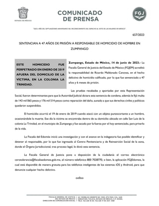 "2023. AÑO DEL SEPTUAGÉSIMO ANIVERSARIO DEL RECONOCIMIENTO DEL DERECHO AL VOTO DE LAS MUJERES EN MÉXICO".
657/2023
SENTENCIAN A 47 AÑOS DE PRISIÓN A RESPONSABLE DE HOMICIDIO DE HOMBRE EN
ZUMPANGO
Zumpango, Estado de México, 14 de junio de 2023.- La
Fiscalía General de Justicia del Estado de México (FGJEM) acreditó
la responsabilidad de Ricardo Maldonado Canovas, en el hecho
delictivo de homicidio calificado, por lo que fue sentenciado a 47
años y 6 meses de prisión.
Las pruebas recabadas y aportadas por esta Representación
Social, fueron determinantes para que la Autoridad Judicial dictara esta sentencia de condena, además le fijó multa
de 143 mil 065 pesos y 176 mil 514 pesos como reparación del daño, aunado a que sus derechos civiles y políticos
quedaron suspendidos.
El homicidio ocurrió el 19 de enero de 2019 cuando atacó con un objeto punzocortante a un hombre,
ocasionándole la muerte. Ese día la víctima se encontraba dentro de su domicilio ubicado en calle San Luis de la
colonia La Trinidad, en el municipio de Zumpango y fue sacado por la fuerza por el hoy sentenciado, para privarlo
de la vida.
La Fiscalía del Edoméx inició una investigación y con el avance en la indagatoria fue posible identificar y
detener al responsable, por lo que fue ingresado al Centro Penitenciario y de Reinserción Social de la zona,
donde el Órgano Jurisdiccional, tras proceso legal, le dictó esta sentencia.
La Fiscalía General de Justicia pone a disposición de la ciudadanía el correo electrónico
cerotolerancia@fiscaliaedomex.gob.mx, el número telefónico 800 7028770, o bien, la aplicación FGJEdomex, la
cual está disponible de manera gratuita para los teléfonos inteligentes de los sistemas iOS y Android, para que
denuncie cualquier hecho delictivo.
oo0oo
ESTE HOMICIDIO FUE
PERPETRADO EN ENERO DE 2019
AFUERA DEL DOMICILIO DE LA
VÍCTIMA, EN LA COLONIA LA
TRINIDAD.
 