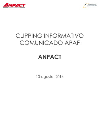 CLIPPING INFORMATIVO 
COMUNICADO APAF 
ANPACT 
13 agosto, 2014  