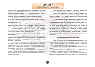 SINDASP
                                                        COMUNICADO À CATEGORIA
sendo que, para isso, ELES deveriam assumir as negociações políticas da                   Assim que assumimos uma postura observadora, pudemos ver,
categoria e não o SINDICATO, pois, “o governo queria dar o reajuste mas          uma a uma, cair as máscaras da falsidade e da embromação.
o sindicato não queria receber”: eis a primeira grande mentira na qual a                  Uma a uma, as promessa mentirosas iam sendo deixadas para
maioria caiu ingenuamente e que, quatro anos de governo comprovaram              trás... Onde está o “abaixo assinado” pelos R$ 2.700,00 ? Onde está a
não passar de uma estratégia para enfraquecer nossa mobilização.                 isonomia? Onde está o PCCV redentor? E o salário de R$ 4.000,00, onde
         A segunda mentira: a isonomia. Que esta, através da interferência       está? Onde está a venda do “4º dia”?
de um dos Promotores de Justiça de Execuções Penais, viria sob a                          O governo acabou e as mentiras passaram... Tudo aquilo que seria
intervenção do Procurador Geral. Esta isonomia nos traria paridade               resolvido “num passe de mágica”, com a intervenção daqueles que nunca
salarial com a Polícia Civil.                                                    mobilizaram um dia sequer em prol desta categoria (nem em prol de mais
         A terceira mentira: o PCCV. Que este traria, finalmente, a              nada além deles mesmos), todos os problemas seriam resolvidos... mas,
redenção salarial da categoria. Que, a partir dele, o Agente Penitenciário       até agora: NADA! Nem mesmo a devolução dos dias parados no
chegaria ao final de carreira com R$ 6.000,00 (Seis Mil Reais) de salário.       movimento de 05 anos (já faz muito tempo, não é?) atrás. Lembre-se que
         A quarta mentira: a compra do “4º dia”. Que o governo                   eles montaram uma “comissão” para a devolução do salário injusta e
“compraria” nosso “4º dia de folga”, nos passando para a escala de 24 X          ilegalmente retirado pelo governo anterior, em falso desconto aos dias
72 em troca da isonomia salarial com a Polícia Civil...                          não trabalhados do ÚLTIMO movimento paredista. Cadê a comissão?
         Assim, se passaram os quatro anos do governo atual: com uma             Onde está a devolução? Esquecidas, como todas as promessas por eles
mentira por ano!                                                                 efetuadas.
         E cada mentira acompanhada, sempre e sempre, das mesmas
premissas: “não podemos deixar o sindicato negociar!”; “nós quem temos                          A DERRADEIRA E DESESPERADA MENTIRA!
que fazer a negociação”; “a categoria não pode se mobilizar, para não
atrapalhar as negociações”.                                                               Como sua intenção NÃO É E NUNCA FOI enfrentar o governo, esse
         Num primeiro momento, quando tentamos alertar ao segmento               grupo, não podendo mais prometer o que já prometeu, nem mentir sobre
da categoria que se deixava iludir pelas mentiras daquele grupo, fomos           o que já mentiu, revela sua única finalidade: destruir a organização
culpados, também, dos seus fracassos. A cada promessa que não se                 sindical dos trabalhadores do sistema penitenciário.
realizava, eles diziam para a categoria: “foi o sindicato que atrapalhou”,                Com esse intuito, questionou DUAS VEZES a legitimidade de nossa
ou, “o governo não dá, porque o sindicato é radical”...                          eleição.
         E isto aconteceu até que, estrategicamente, resolvemos nos                       Na primeira vez – que eles não divulgam – sua ação sequer foi
recolher e deixar que eles, sozinhos, se afogassem em suas próprias              aceita, pois, o Juiz os julgou INCOMPETENTES para impetrá-la.
mentiras. Não seriamos mais responsabilizados pelos fracassos dos que já                  Nesta segunda vez, alicerçados pela assinatura de 01 (UM) Sócio,
se sabiam derrotados.                                                            pediram á justiça que: anulassem nossa eleição, determinasse filiação




                                                                             2
 