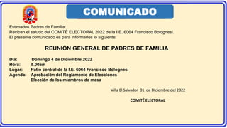 Estimados Padres de Familia:
Reciban el saludo del COMITÉ ELECTORAL 2022 de la I.E. 6064 Francisco Bolognesi.
El presente comunicado es para informarles lo siguiente:
REUNIÓN GENERAL DE PADRES DE FAMILIA
Día: Domingo 4 de Diciembre 2022
Hora: 8.00am
Lugar: Patio central de la I.E. 6064 Francisco Bolognesi
Agenda: Aprobación del Reglamento de Elecciones
Elección de los miembros de mesa
Villa El Salvador 01 de Diciembre del 2022
COMITÉ ELECTORAL
COMUNICADO
 