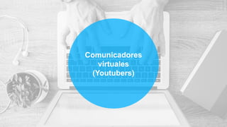 Comunicadores
virtuales
(Youtubers)
 