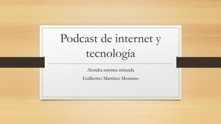 Podcast de internet y
tecnología
Alondra ramirez miranda
Guillermo Martínez Montano
 